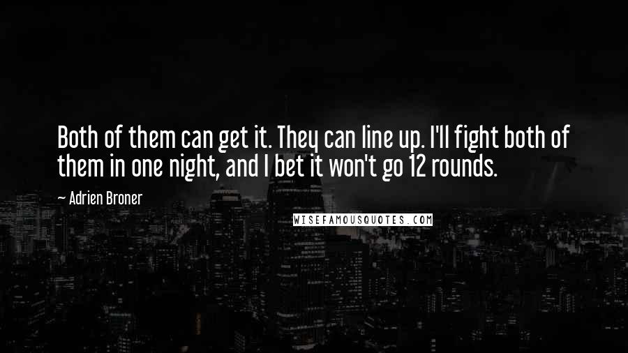 Adrien Broner Quotes: Both of them can get it. They can line up. I'll fight both of them in one night, and I bet it won't go 12 rounds.
