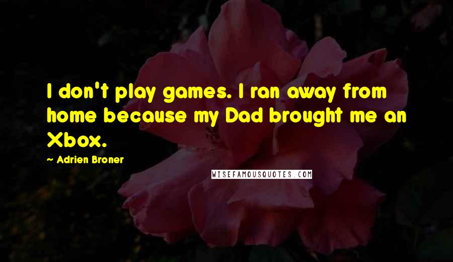 Adrien Broner Quotes: I don't play games. I ran away from home because my Dad brought me an Xbox.