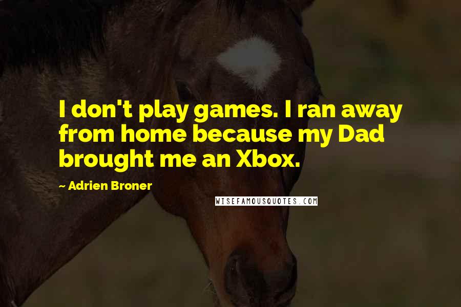 Adrien Broner Quotes: I don't play games. I ran away from home because my Dad brought me an Xbox.