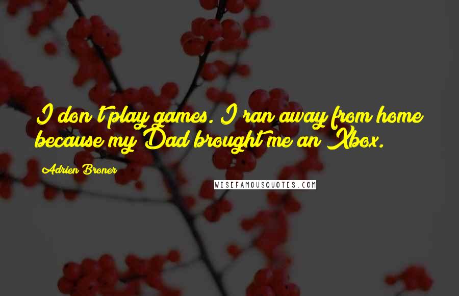 Adrien Broner Quotes: I don't play games. I ran away from home because my Dad brought me an Xbox.