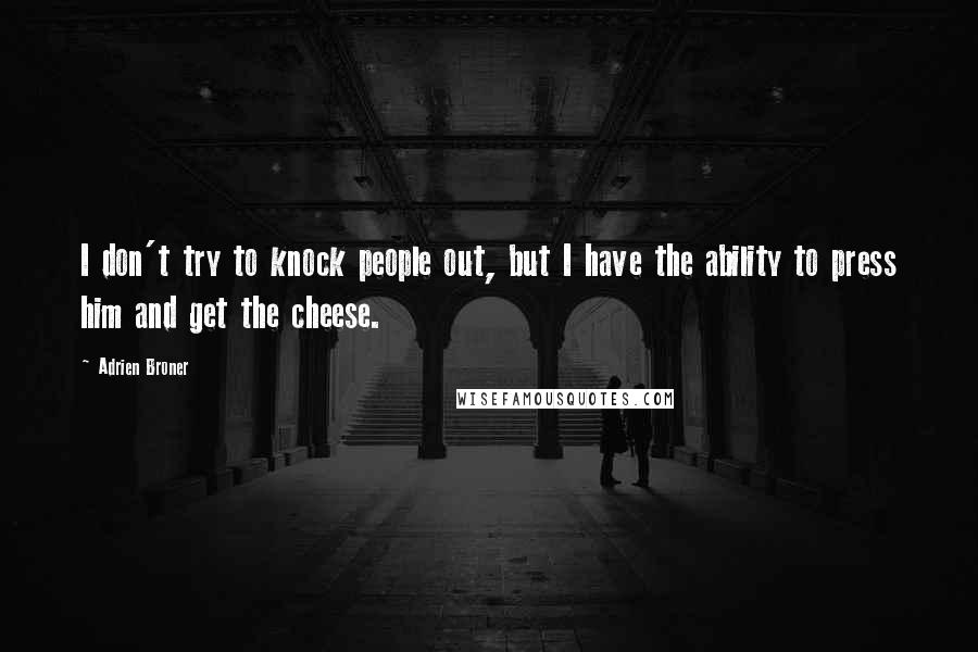 Adrien Broner Quotes: I don't try to knock people out, but I have the ability to press him and get the cheese.