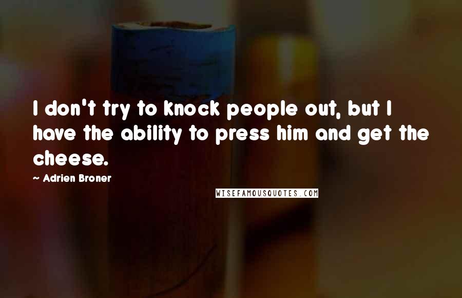 Adrien Broner Quotes: I don't try to knock people out, but I have the ability to press him and get the cheese.