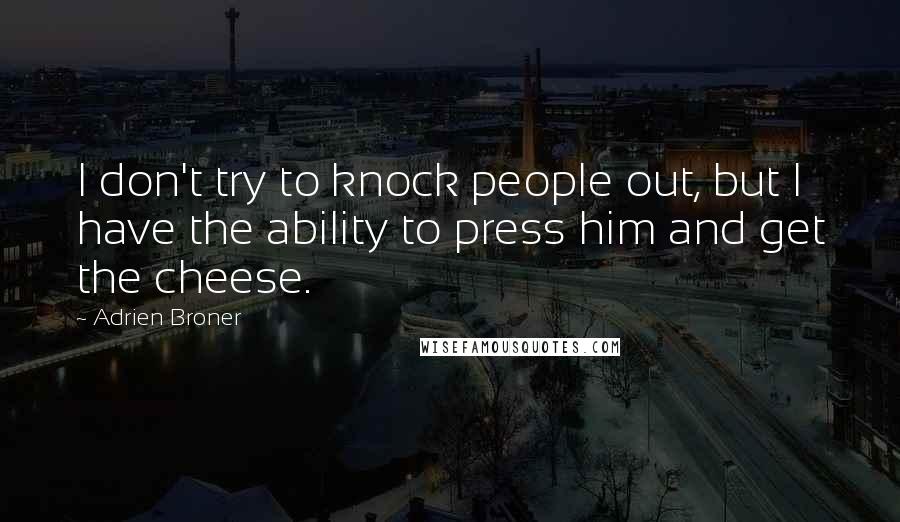 Adrien Broner Quotes: I don't try to knock people out, but I have the ability to press him and get the cheese.