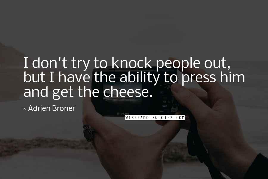 Adrien Broner Quotes: I don't try to knock people out, but I have the ability to press him and get the cheese.