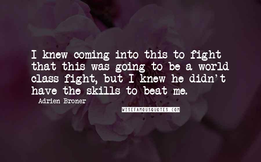 Adrien Broner Quotes: I knew coming into this to fight that this was going to be a world class fight, but I knew he didn't have the skills to beat me.