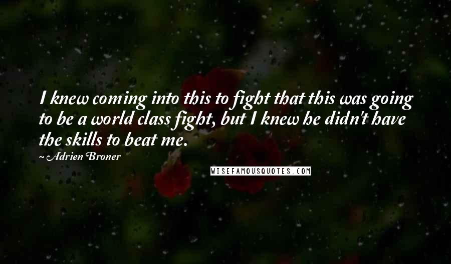 Adrien Broner Quotes: I knew coming into this to fight that this was going to be a world class fight, but I knew he didn't have the skills to beat me.