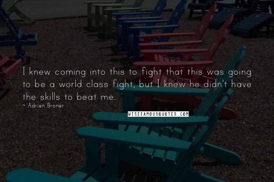Adrien Broner Quotes: I knew coming into this to fight that this was going to be a world class fight, but I knew he didn't have the skills to beat me.