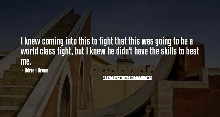 Adrien Broner Quotes: I knew coming into this to fight that this was going to be a world class fight, but I knew he didn't have the skills to beat me.