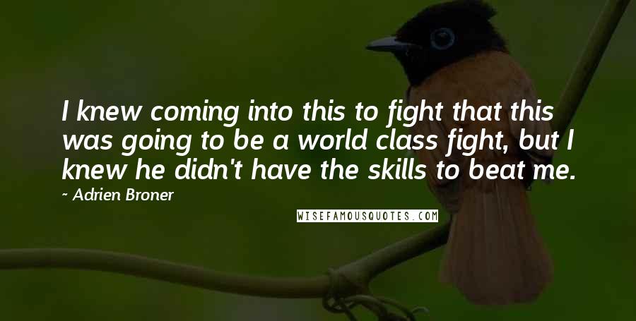 Adrien Broner Quotes: I knew coming into this to fight that this was going to be a world class fight, but I knew he didn't have the skills to beat me.