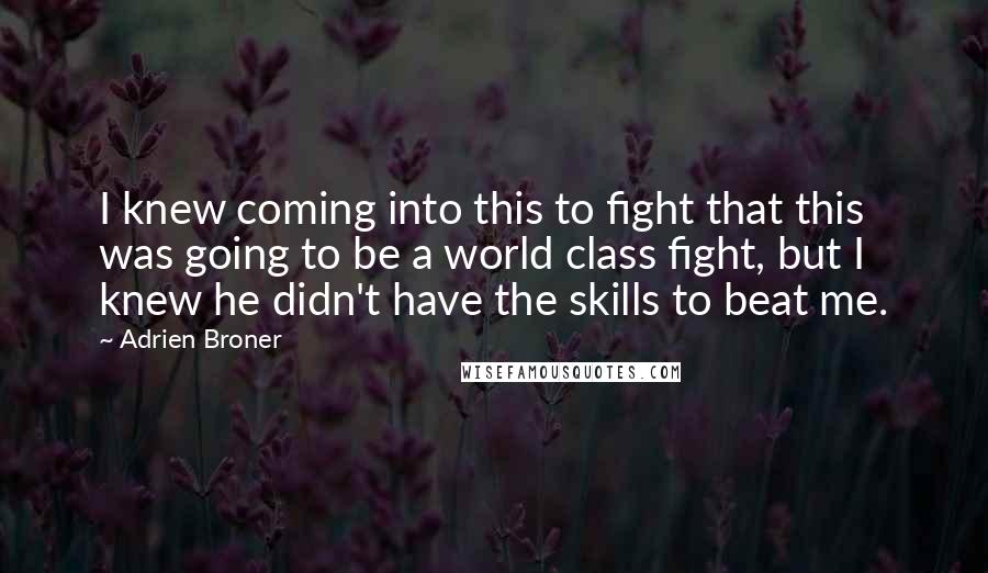 Adrien Broner Quotes: I knew coming into this to fight that this was going to be a world class fight, but I knew he didn't have the skills to beat me.