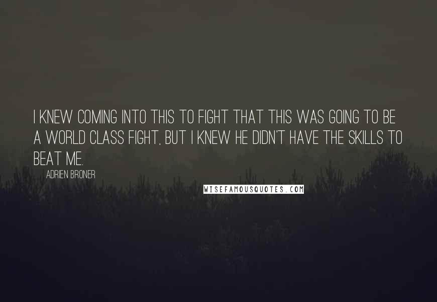 Adrien Broner Quotes: I knew coming into this to fight that this was going to be a world class fight, but I knew he didn't have the skills to beat me.