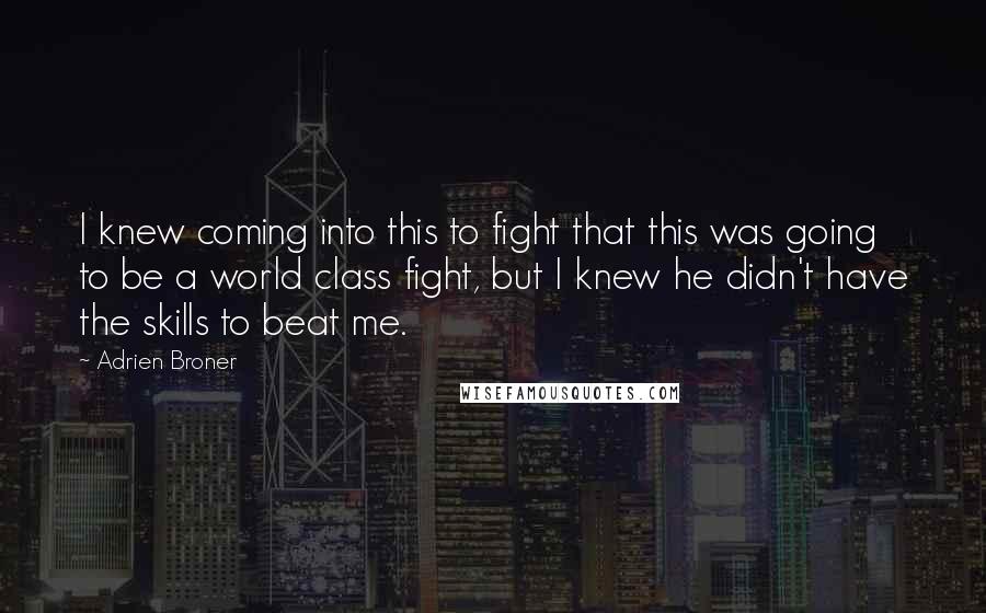 Adrien Broner Quotes: I knew coming into this to fight that this was going to be a world class fight, but I knew he didn't have the skills to beat me.