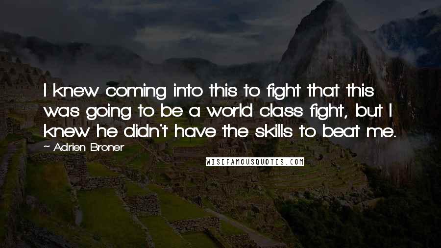 Adrien Broner Quotes: I knew coming into this to fight that this was going to be a world class fight, but I knew he didn't have the skills to beat me.