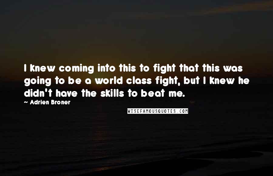 Adrien Broner Quotes: I knew coming into this to fight that this was going to be a world class fight, but I knew he didn't have the skills to beat me.