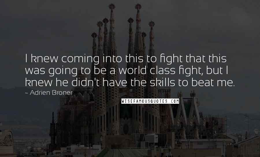 Adrien Broner Quotes: I knew coming into this to fight that this was going to be a world class fight, but I knew he didn't have the skills to beat me.