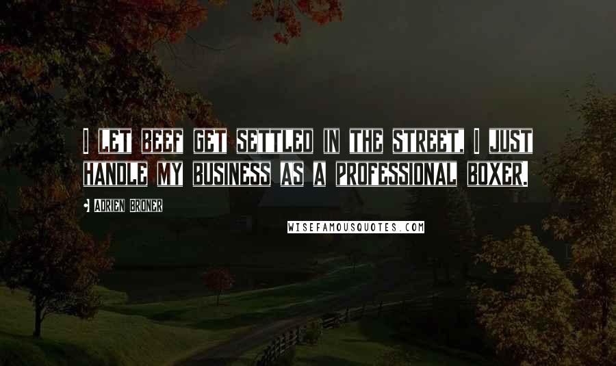 Adrien Broner Quotes: I let beef get settled in the street, I just handle my business as a professional boxer.