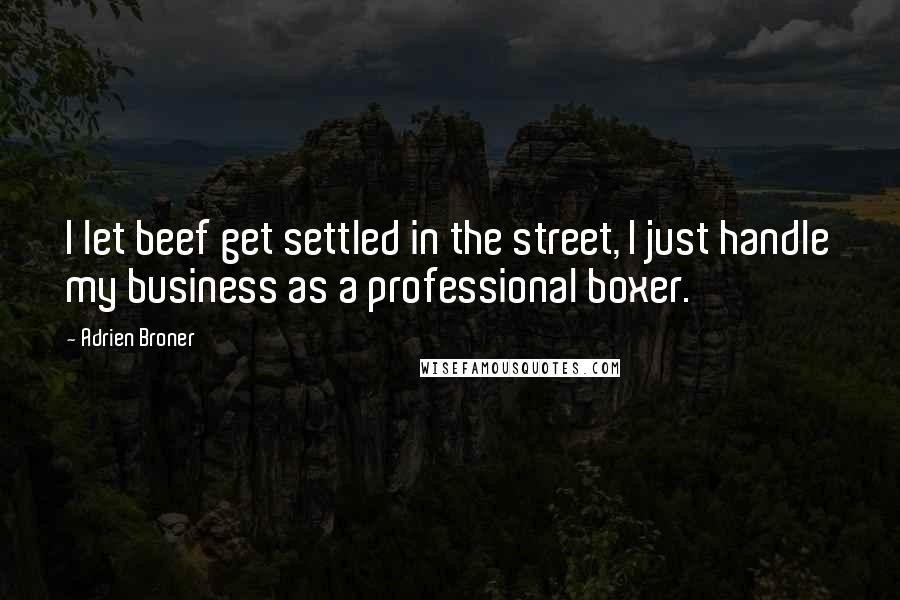 Adrien Broner Quotes: I let beef get settled in the street, I just handle my business as a professional boxer.