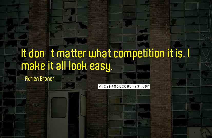 Adrien Broner Quotes: It don't matter what competition it is. I make it all look easy.