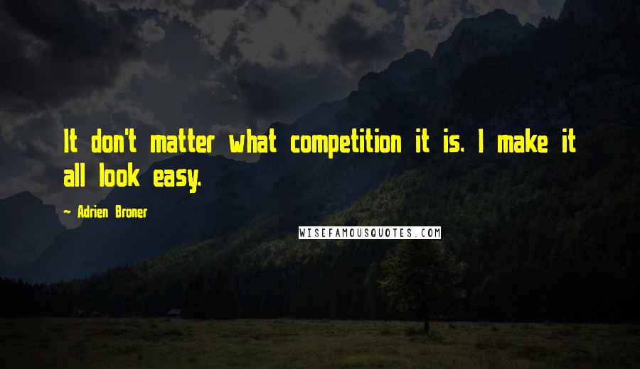 Adrien Broner Quotes: It don't matter what competition it is. I make it all look easy.