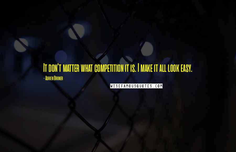 Adrien Broner Quotes: It don't matter what competition it is. I make it all look easy.