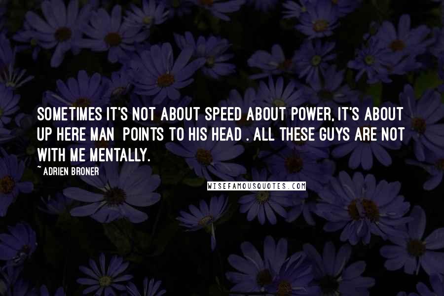 Adrien Broner Quotes: Sometimes it's not about speed about power, it's about up here man [points to his head]. All these guys are not with me mentally.