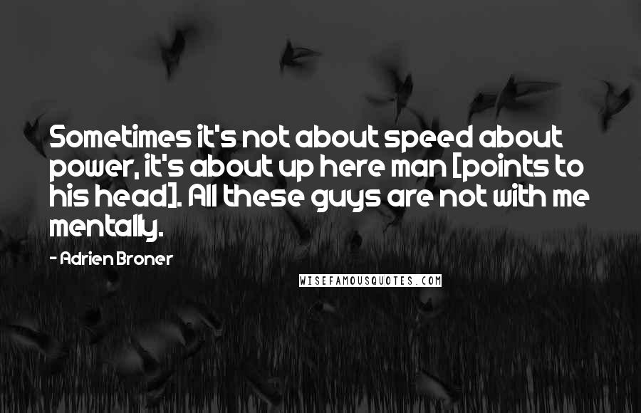 Adrien Broner Quotes: Sometimes it's not about speed about power, it's about up here man [points to his head]. All these guys are not with me mentally.