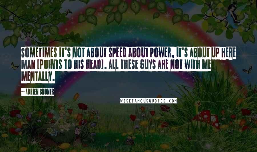 Adrien Broner Quotes: Sometimes it's not about speed about power, it's about up here man [points to his head]. All these guys are not with me mentally.