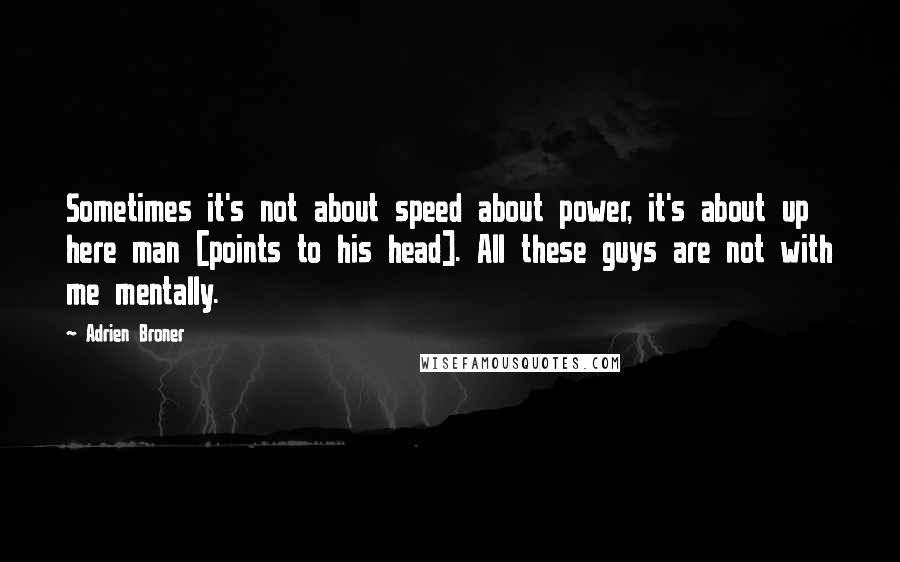 Adrien Broner Quotes: Sometimes it's not about speed about power, it's about up here man [points to his head]. All these guys are not with me mentally.