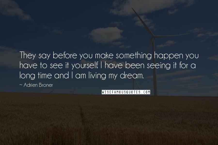 Adrien Broner Quotes: They say before you make something happen you have to see it yourself. I have been seeing it for a long time and I am living my dream.