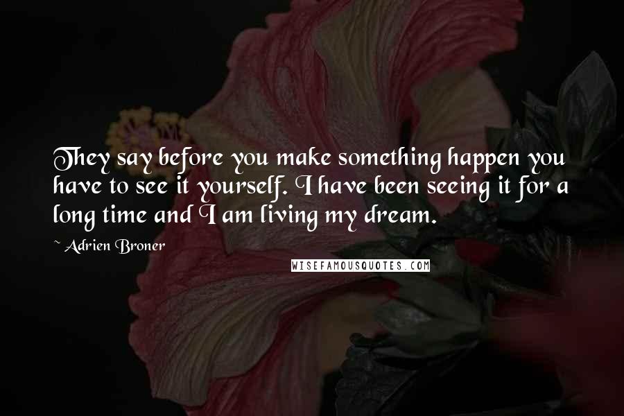 Adrien Broner Quotes: They say before you make something happen you have to see it yourself. I have been seeing it for a long time and I am living my dream.