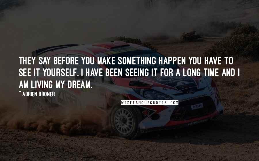 Adrien Broner Quotes: They say before you make something happen you have to see it yourself. I have been seeing it for a long time and I am living my dream.