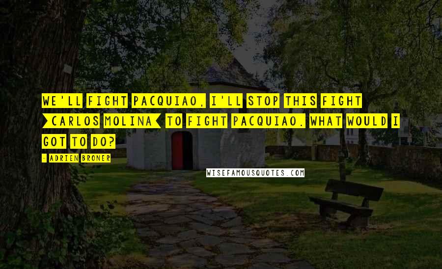 Adrien Broner Quotes: We'll fight Pacquiao, I'll stop this fight [Carlos Molina] to fight Pacquiao. What would I got to do?