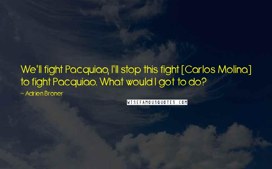 Adrien Broner Quotes: We'll fight Pacquiao, I'll stop this fight [Carlos Molina] to fight Pacquiao. What would I got to do?