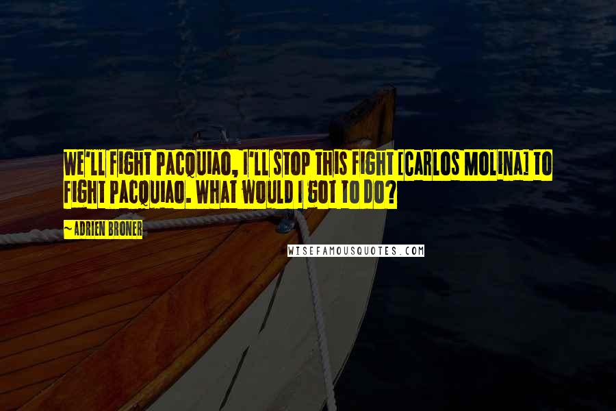 Adrien Broner Quotes: We'll fight Pacquiao, I'll stop this fight [Carlos Molina] to fight Pacquiao. What would I got to do?