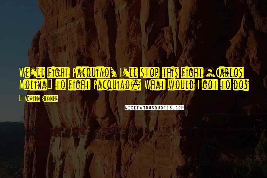 Adrien Broner Quotes: We'll fight Pacquiao, I'll stop this fight [Carlos Molina] to fight Pacquiao. What would I got to do?