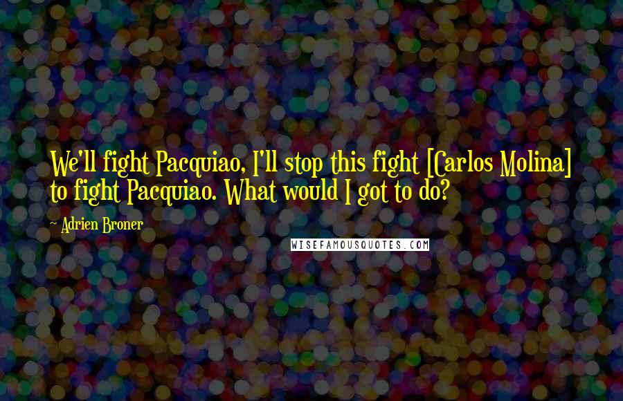 Adrien Broner Quotes: We'll fight Pacquiao, I'll stop this fight [Carlos Molina] to fight Pacquiao. What would I got to do?