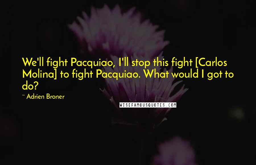 Adrien Broner Quotes: We'll fight Pacquiao, I'll stop this fight [Carlos Molina] to fight Pacquiao. What would I got to do?