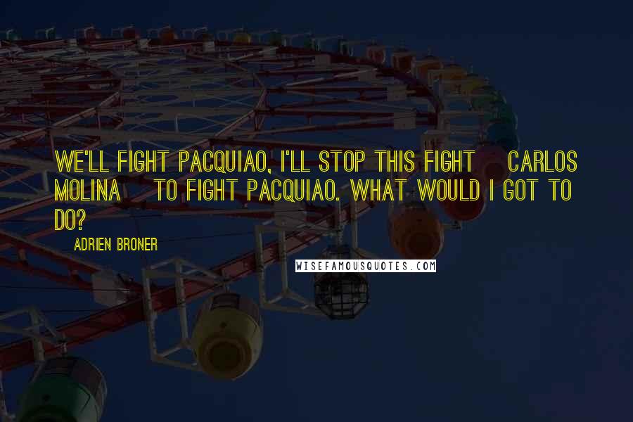 Adrien Broner Quotes: We'll fight Pacquiao, I'll stop this fight [Carlos Molina] to fight Pacquiao. What would I got to do?