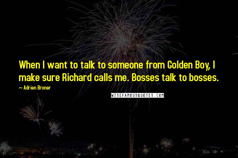 Adrien Broner Quotes: When I want to talk to someone from Golden Boy, I make sure Richard calls me. Bosses talk to bosses.