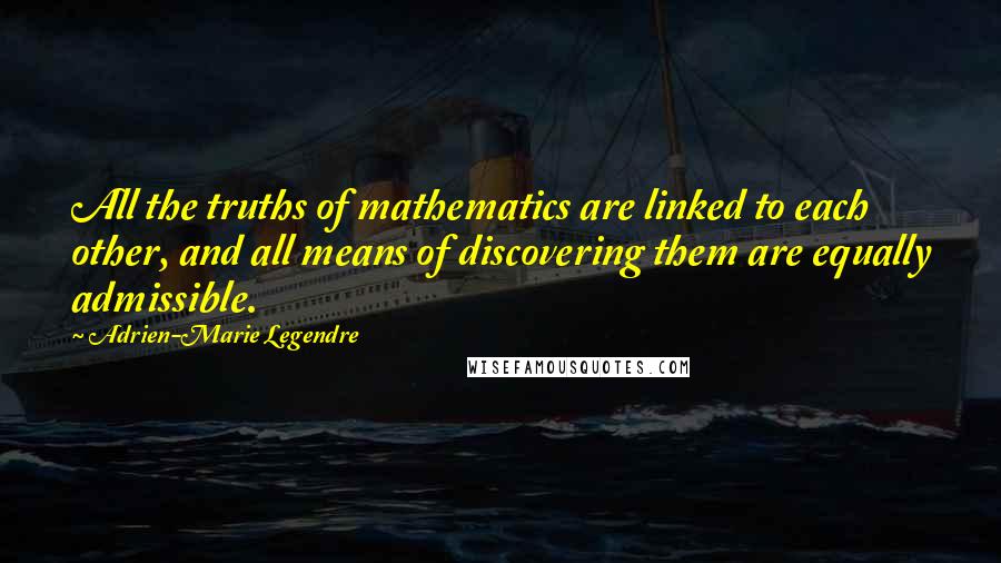 Adrien-Marie Legendre Quotes: All the truths of mathematics are linked to each other, and all means of discovering them are equally admissible.