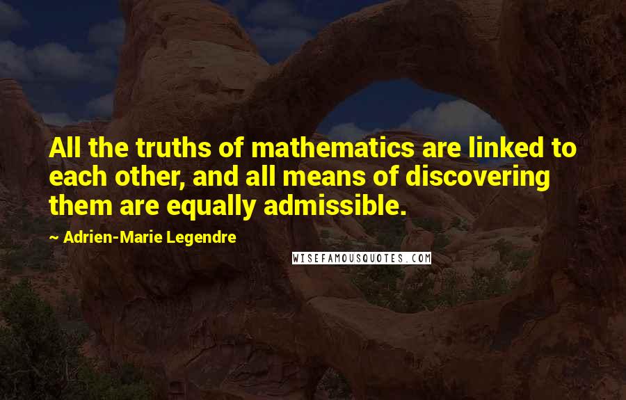 Adrien-Marie Legendre Quotes: All the truths of mathematics are linked to each other, and all means of discovering them are equally admissible.