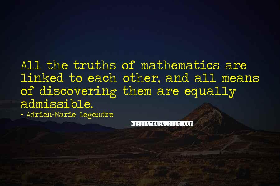 Adrien-Marie Legendre Quotes: All the truths of mathematics are linked to each other, and all means of discovering them are equally admissible.