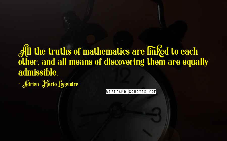 Adrien-Marie Legendre Quotes: All the truths of mathematics are linked to each other, and all means of discovering them are equally admissible.