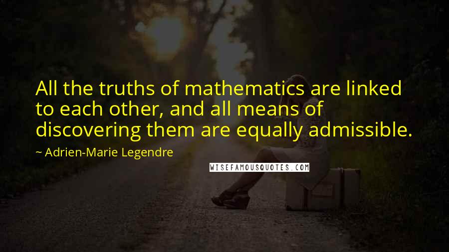 Adrien-Marie Legendre Quotes: All the truths of mathematics are linked to each other, and all means of discovering them are equally admissible.