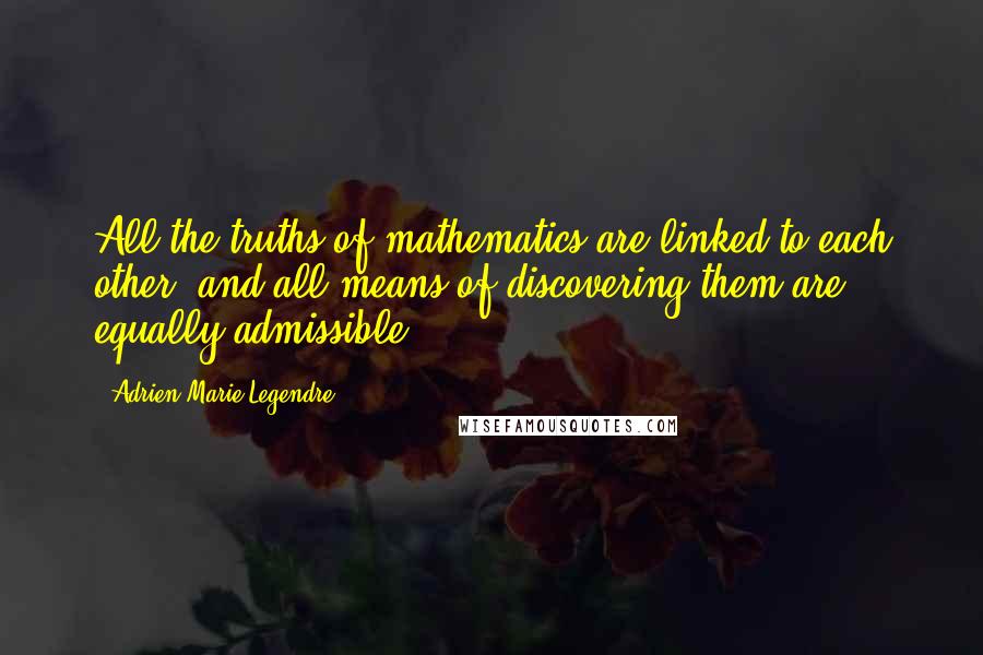 Adrien-Marie Legendre Quotes: All the truths of mathematics are linked to each other, and all means of discovering them are equally admissible.