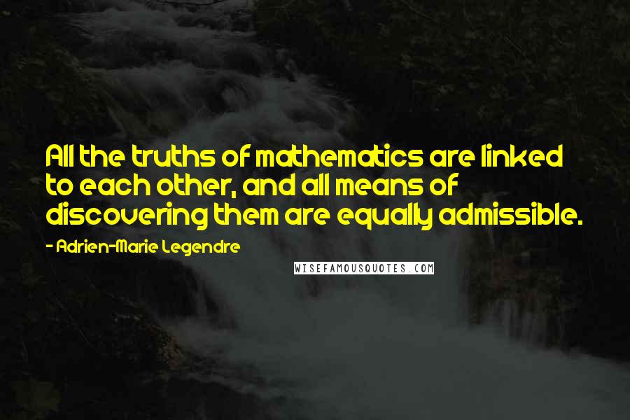 Adrien-Marie Legendre Quotes: All the truths of mathematics are linked to each other, and all means of discovering them are equally admissible.