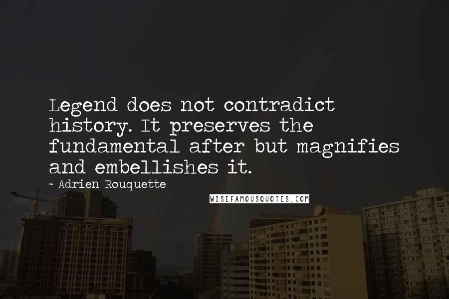 Adrien Rouquette Quotes: Legend does not contradict history. It preserves the fundamental after but magnifies and embellishes it.