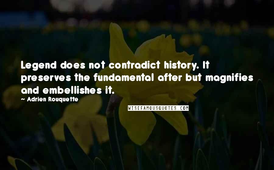 Adrien Rouquette Quotes: Legend does not contradict history. It preserves the fundamental after but magnifies and embellishes it.