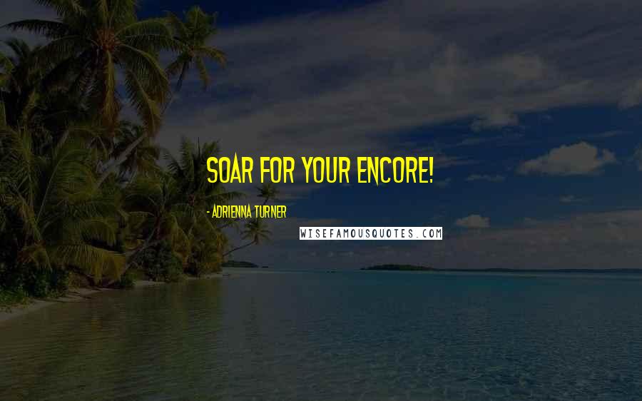 Adrienna Turner Quotes: Soar for your Encore!