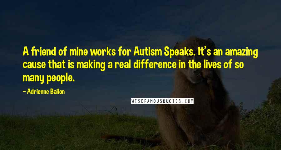 Adrienne Bailon Quotes: A friend of mine works for Autism Speaks. It's an amazing cause that is making a real difference in the lives of so many people.